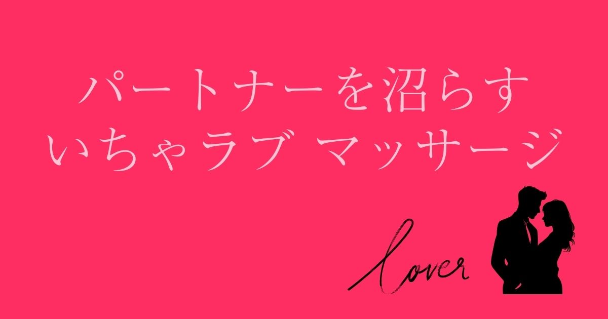 パートナーとのイチャイチャ、ラブラブ度を上げるマッサージ方法